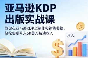 亚马逊KDP出版实战课,教你在亚马逊KDP上制作和销售书籍,轻松实现月入6K美刀被动收入-一起网赚吧