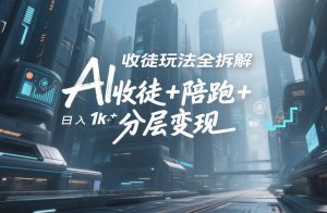 AI收徒玩法全拆解，靠“收徒+陪跑+分层变现”，纯靠流量变现，日入1k+-一起网赚吧