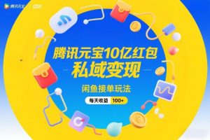 腾讯元宝10亿红包,私域变现,闲鱼接单玩法,每天收益100+-一起网赚吧