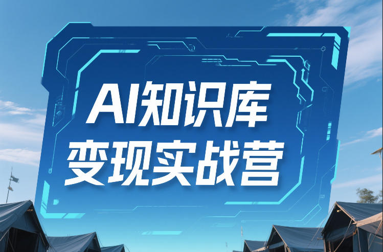 AI知识库变现实战营，不会做产品？不会变现？不会做内容？这一套，让你马上能卖+未来能做-一起网赚吧