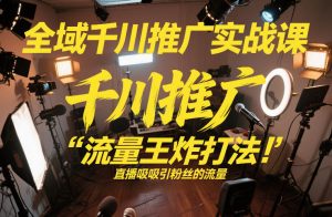 全域千川推广实战课,这课直接把“流量王炸打法”给你怼到手里,千川打爆直播间(2026年2月)-一起网赚吧