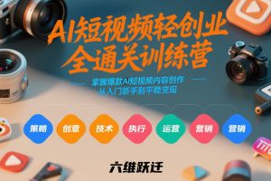 AI短视频轻创业全通关训练营,掌握爆款AI短视频内容创作,从入门新手到平稳变现的六维跃迁-一起网赚吧