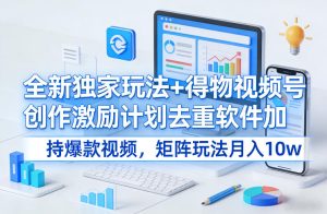 全新独家玩法+得物视频号创作激励计划去重软件加持爆款视频，矩阵玩法月入10w+【揭秘】-一起网赚吧