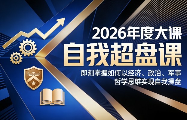 2026年度大课《自我超盘课》，即刻掌握如何以经济、政治、军事、哲学思维实现自我操盘-一起网赚吧