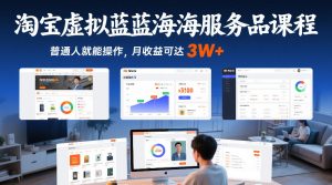 淘宝虚拟蓝海服务品课程,普通人就能操作,月收益可达3W+-一起网赚吧