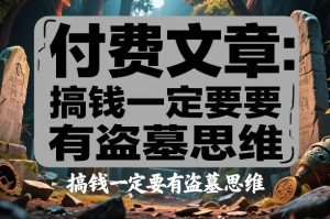 付费文章:搞钱一定要有盗墓思维-一起网赚吧