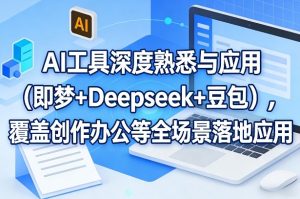 AI工具深度熟悉与应用(即梦+Deepseek+豆包),覆盖创作办公等全场景落地应用-一起网赚吧