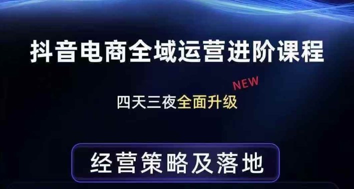 抖音电商全域运营进阶课程，经营策略及落地，全链路拆解直击底层逻辑-一起网赚吧
