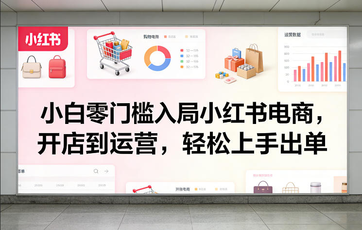 小白零门槛入局小红书电商，开店到运营，轻松上手出单-一起网赚吧