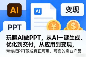 玩賺AI做PPT，从AI一键生成、优化到交付，从应用到变现，带你把PPT做成真正可用、可卖的商业产品-一起网赚吧