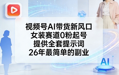 视频号AI带货新风口，女装赛道0粉起号，提供全套提示词，26年最简单的副业-一起网赚吧
