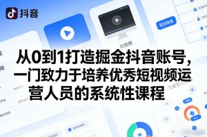从0到1打造掘金抖音账号，一门致力于培养优秀短视频运营人员的系统性课程-一起网赚吧