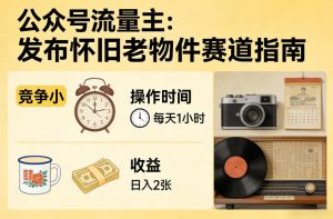 公众号流量主之发布怀旧老物件赛道，竞争小，每天操作1小时，日入2张-一起网赚吧