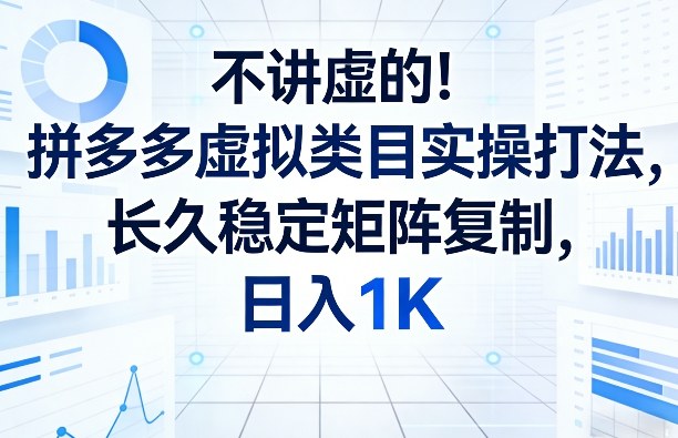 不讲虚的!拼多多虚拟类目实操打法,长久稳定矩阵复制,日入1K【揭秘】