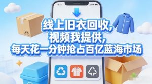线上旧衣回收，视频我提供，每天花一分钟抢占百亿蓝海市场【揭秘】-一起网赚吧