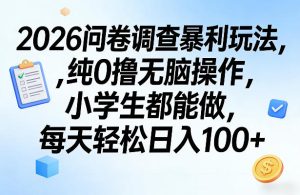 2026问卷调查暴利玩法，纯0撸无脑操作，小学生都能做，每天轻松日入100+【揭秘】-一起网赚吧