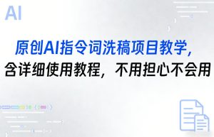 原创AI指令词洗稿项目教学，含详细使用教程，不用担心不会用-一起网赚吧