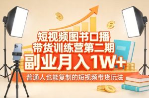 短视频图书口播带货训练营第二期，副业月入1W＋，普通人也能复制的短视频带货玩法（更新）-一起网赚吧
