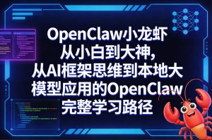 OpenClaw小龙虾从小白到大神,从AI框架思维到本地大模型应用的OpenClaw完整学习路径-一起网赚吧