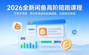 2026全新闲鱼高阶陪跑课程,手把手带教,带你吃透规则纵横闲鱼,实现稳定变现-一起网赚吧