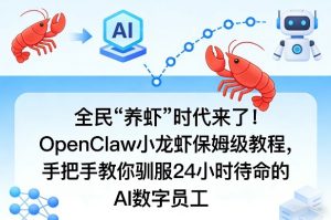 全民“养虾”时代来了！OpenClaw小龙虾保姆级教程，手把手教你驯服24小时待命的AI数字员工-一起网赚吧