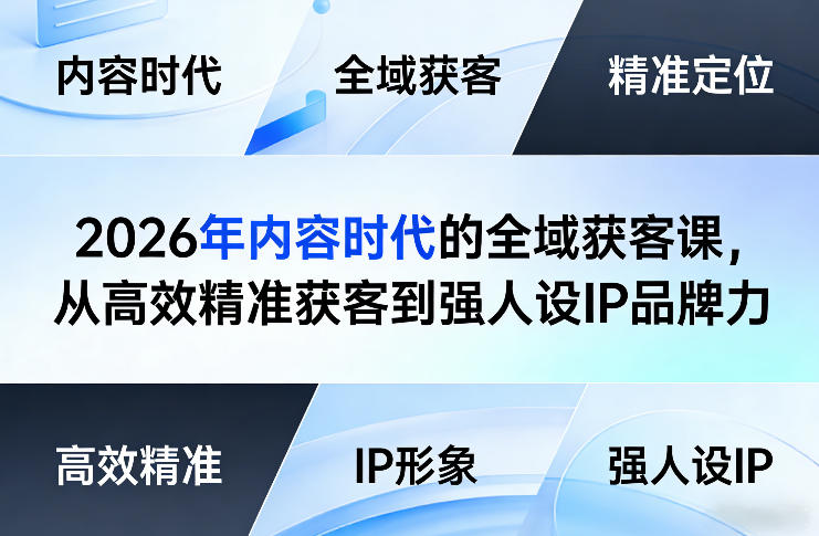 2026年内容时代的全域获客课，从高效精准获客到强人设IP品牌力-一起网赚吧