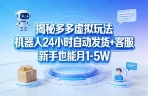 揭秘多多虚拟玩法，机器人24小时自动发货+客服，新手也能月1-5W！-一起网赚吧