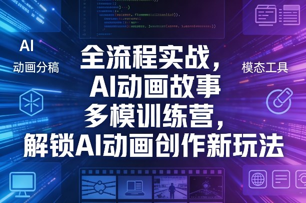 全流程实战，AI动画故事多模训练营，解锁AI动画创作新玩法-一起网赚吧