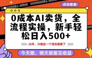 0成本AI卖货,每天十几分钟,新手轻松日入500+,隔天就能见收益【揭秘】-一起网赚吧