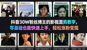 抖音30W粉丝博主的影视混剪教学,零基础也能快速上手,轻松涨粉变现-一起网赚吧