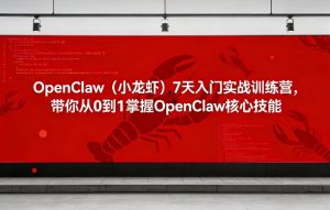 OpenClaw(小龙虾)7天入门实战训练营,带你从0到1掌握OpenClaw核心技能-一起网赚吧