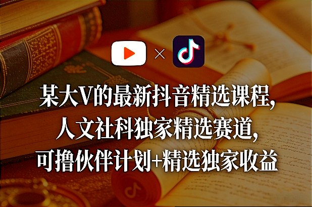 某大V的最新抖音精选课程，人文社科独家精选赛道，可撸伙伴计划+精选独家收益-一起网赚吧