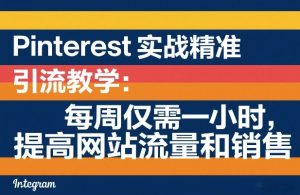 Pinterest实战精准引流教学：每周仅需一小时，提高网站流量和销售-一起网赚吧