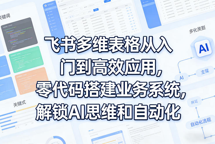 飞书多维表格从入门到高效应用，零代码搭建业务系统，解锁AI思维和自动化-一起网赚吧