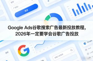Google Ads谷歌搜索广告最新投放教程，2026年一定要学会谷歌广告投放-一起网赚吧