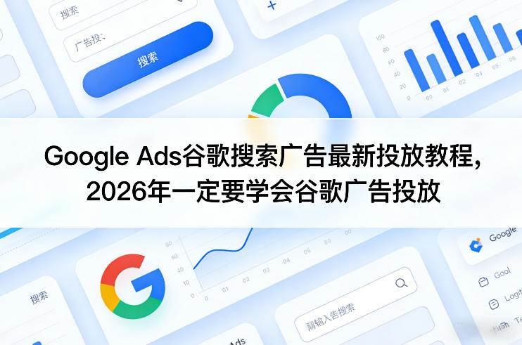 Google Ads谷歌搜索广告最新投放教程，2026年一定要学会谷歌广告投放-一起网赚吧