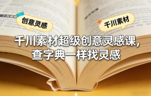 千川素材超级创意灵感课，查字典一样找灵感-一起网赚吧