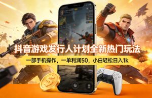 抖音游戏发行人计划全新热门玩法,一部手机操作,一单利润50,小白轻松日入1k【揭秘】-一起网赚吧
