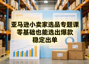 亚马逊小卖家选品专题课，零基础也能选出爆款，稳定出单-一起网赚吧