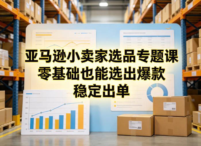 亚马逊小卖家选品专题课，零基础也能选出爆款，稳定出单-一起网赚吧