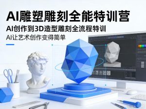 AI雕塑雕刻全能特训营,AI创作到3D造型雕刻全流程特训,AI让艺术创作变得简单-一起网赚吧