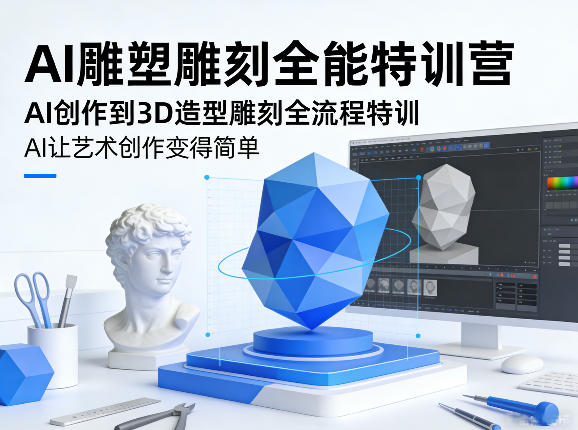 AI雕塑雕刻全能特训营，AI创作到3D造型雕刻全流程特训，AI让艺术创作变得简单-一起网赚吧