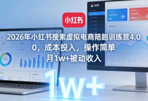 2026年小红书搜索虚拟电商陪跑训练营4.0，0成本投入，操作简单，月1w+被动收入-一起网赚吧