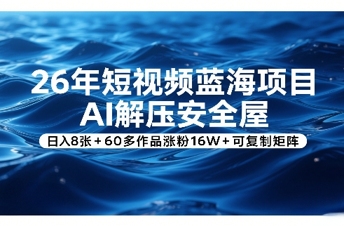 26年短视频蓝海项目，AI解压安全屋，日入8张+60多作品涨粉16W+可复制矩阵-一起网赚吧