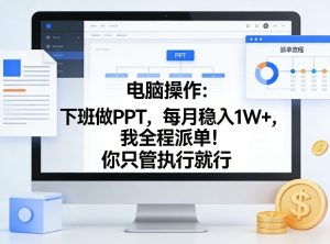 电脑操作：下班做PPT，每月稳入1W+，我全程派单！你只管执行就行【揭秘】-一起网赚吧