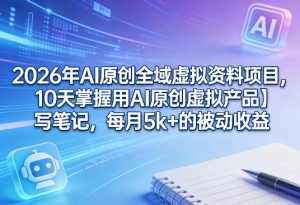 2026年AI原创全域虚拟资料项目,10天掌握用AI原创虚拟产品+写笔记,每月5k+的被动收益-一起网赚吧