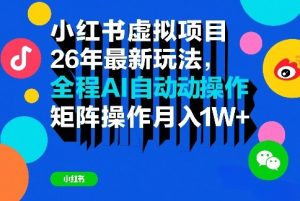 小红书虚拟项目26年最新玩法，全程AI自动操作，矩阵操作月入1W＋【揭秘】-一起网赚吧