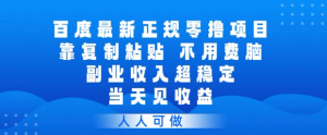 百度最新正规零撸项目，靠复制粘贴，不用费脑，副业收入超稳定，当天见收益，人人可做【揭秘】-一起网赚吧