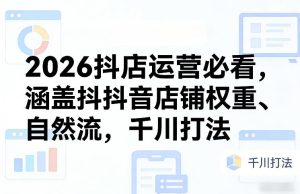 2026抖店运营必看,涵盖抖音店铺权重、自然流,千川打法-一起网赚吧