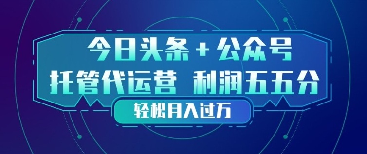 今日头条+公众号双重代运营模式，每天花费十分钟发布，单日稳定变现3张+【揭秘】-一起网赚吧